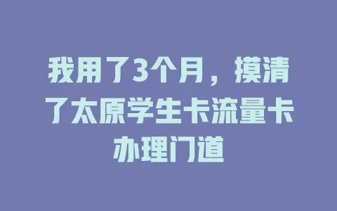 我用了3个月，摸清了太原学生卡流量卡办理门道