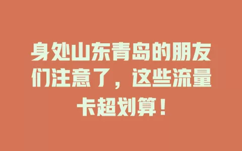 身处山东青岛的朋友们注意了，这些流量卡超划算！