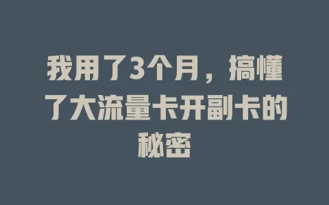 我用了3个月，搞懂了大流量卡开副卡的秘密