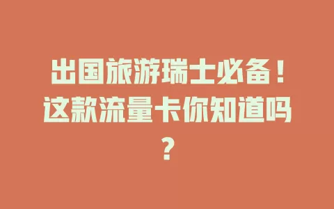 出国旅游瑞士必备！这款流量卡你知道吗？