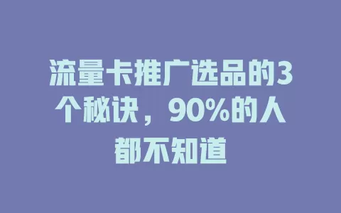 流量卡推广选品的3个秘诀，90%的人都不知道