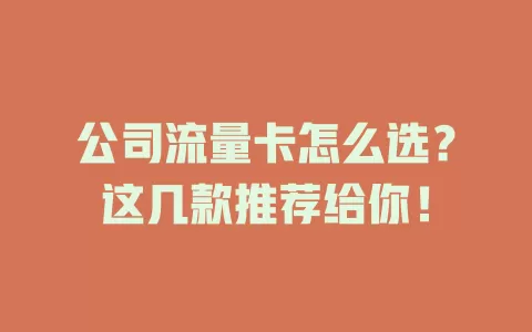公司流量卡怎么选？这几款推荐给你！