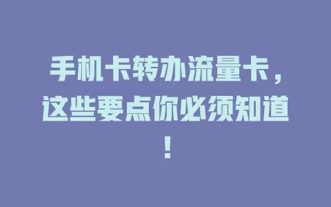 手机卡转办流量卡，这些要点你必须知道！