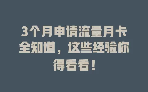 3个月申请流量月卡全知道，这些经验你得看看！