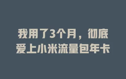 我用了3个月，彻底爱上小米流量包年卡