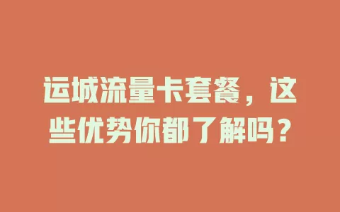 运城流量卡套餐，这些优势你都了解吗？