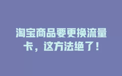 淘宝商品要更换流量卡，这方法绝了！