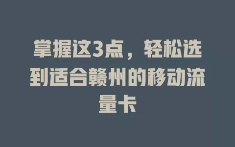 掌握这3点，轻松选到适合赣州的移动流量卡