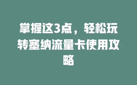 掌握这3点，轻松玩转塞纳流量卡使用攻略