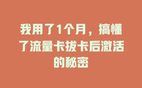 我用了1个月，搞懂了流量卡拔卡后激活的秘密