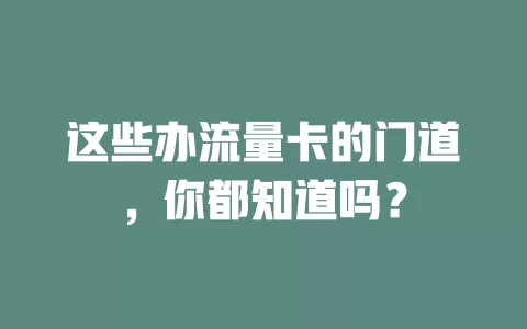 这些办流量卡的门道，你都知道吗？
