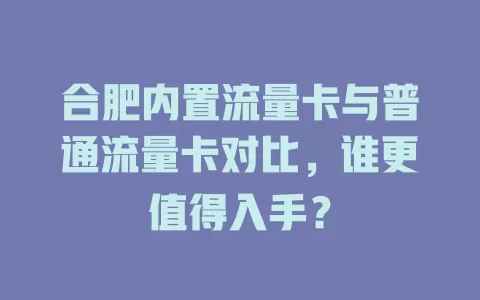 合肥内置流量卡与普通流量卡对比，谁更值得入手？