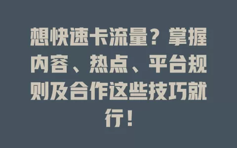 想快速卡流量？掌握内容、热点、平台规则及合作这些技巧就行！