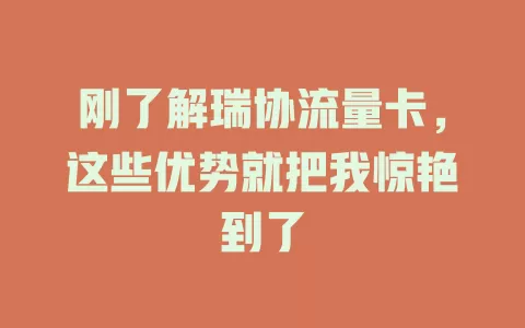 刚了解瑞协流量卡，这些优势就把我惊艳到了