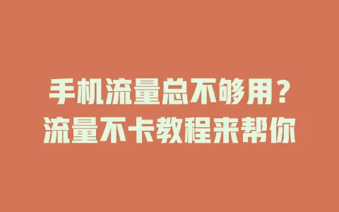 手机流量总不够用？流量不卡教程来帮你