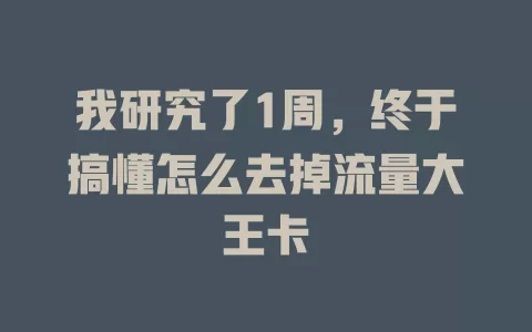 我研究了1周，终于搞懂怎么去掉流量大王卡
