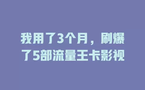 我用了3个月，刷爆了5部流量王卡影视