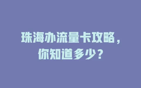 珠海办流量卡攻略，你知道多少？