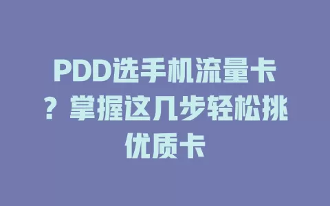 PDD选手机流量卡？掌握这几步轻松挑优质卡