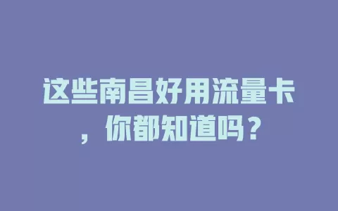 这些南昌好用流量卡，你都知道吗？