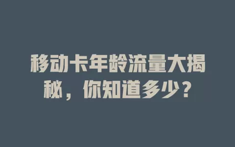 移动卡年龄流量大揭秘，你知道多少？