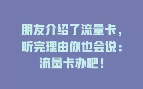 朋友介绍了流量卡，听完理由你也会说：流量卡办吧！