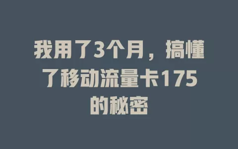 我用了3个月，搞懂了移动流量卡175的秘密