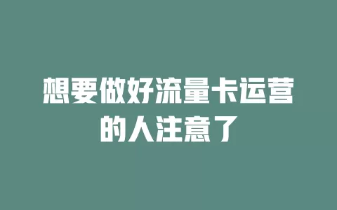 想要做好流量卡运营的人注意了