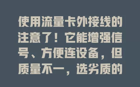 使用流量卡外接线的注意了！它能增强信号、方便连设备，但质量不一，选劣质的会出问题。用它得挑正规可靠产品，才能为网络生活添便利