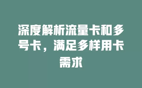 深度解析流量卡和多号卡，满足多样用卡需求