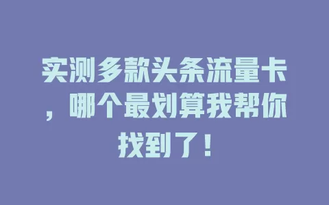 实测多款头条流量卡，哪个最划算我帮你找到了！