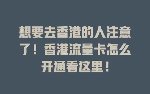 想要去香港的人注意了！香港流量卡怎么开通看这里！