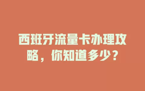 西班牙流量卡办理攻略,你知道多少?