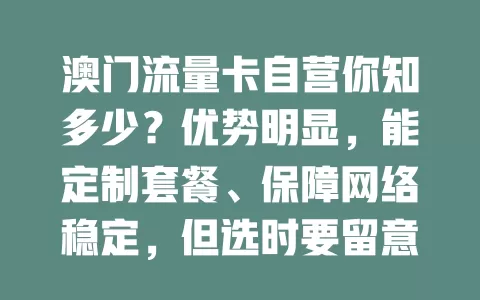 澳门流量卡自营你知多少？优势明显，能定制套餐、保障网络稳定，但选时要留意有效期等要点，助赴澳者挑到合适卡，让在澳时光更精彩