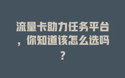 流量卡助力任务平台，你知道该怎么选吗？