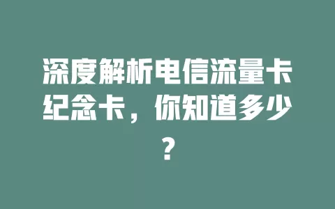 深度解析电信流量卡纪念卡，你知道多少？