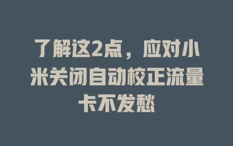 了解这2点，应对小米关闭自动校正流量卡不发愁