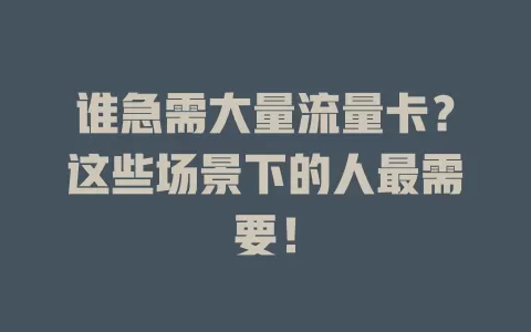 谁急需大量流量卡？这些场景下的人最需要！