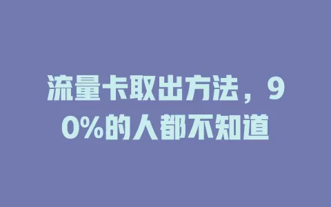 流量卡取出方法，90%的人都不知道