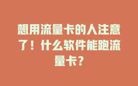 想用流量卡的人注意了！什么软件能跑流量卡？