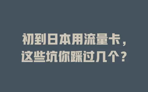 初到日本用流量卡，这些坑你踩过几个？