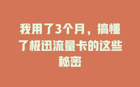 我用了3个月，搞懂了极迅流量卡的这些秘密
