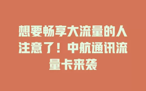想要畅享大流量的人注意了！中航通讯流量卡来袭