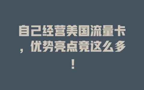 自己经营美国流量卡，优势亮点竟这么多！