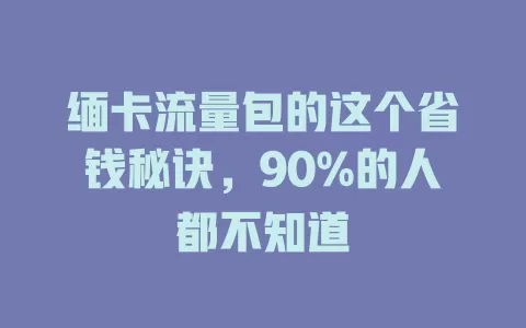 缅卡流量包的这个省钱秘诀，90%的人都不知道