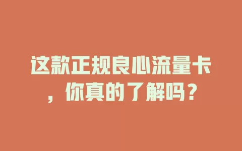 这款正规良心流量卡，你真的了解吗？