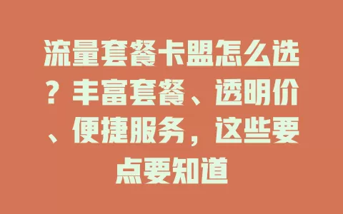 流量套餐卡盟怎么选？丰富套餐、透明价、便捷服务，这些要点要知道