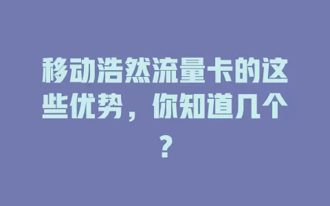 移动浩然流量卡的这些优势，你知道几个？