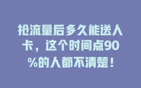 抢流量后多久能送人卡，这个时间点90%的人都不清楚！