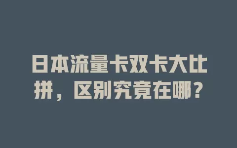 日本流量卡双卡大比拼，区别究竟在哪？